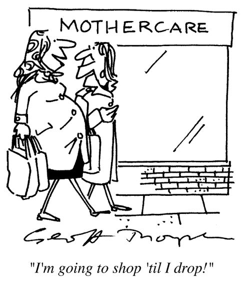 Mothercare - " I'm going to shop till I drop."