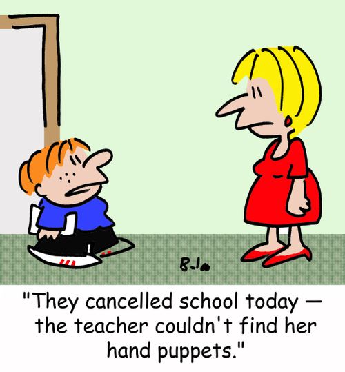 'They canceled school today -- the teacher couldn't find her hand puppets.'
