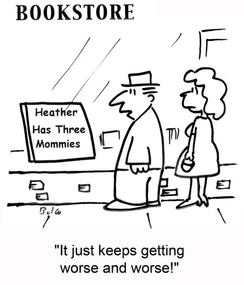 'it just keeps getting worse and worse!'  Sign in bookstore: Heather has Three Mommies.