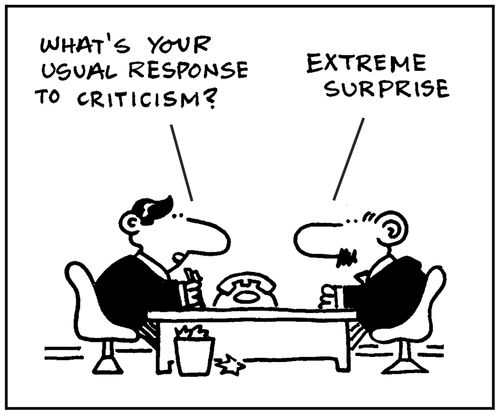 'What's your usual response to criticism?'  - 'Extreme surprise.'