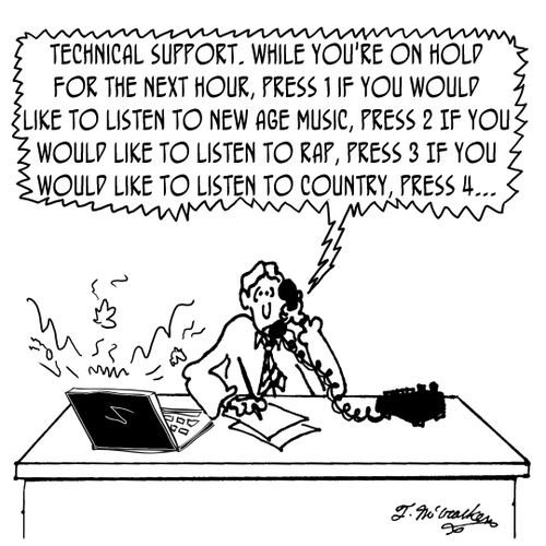 'Technical Support. While you're on hold for the next hour, press 1 if you would like to listen to New Age Music, press 2 If you would like to listen to rap, press 3 If you would like to listen to country, press 4... '