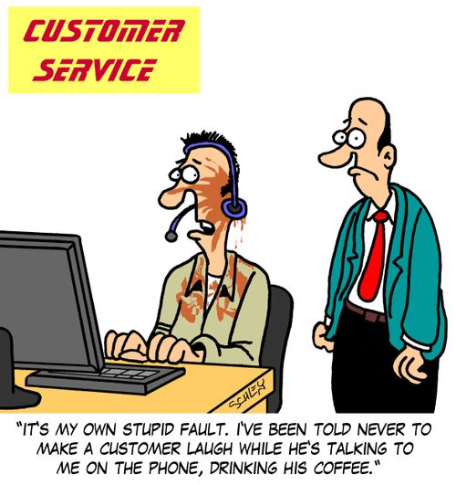 'It's my own stupid fault. I've been told never to make a customer laugh while he's talking to me on the phone, drinking his coffee.'