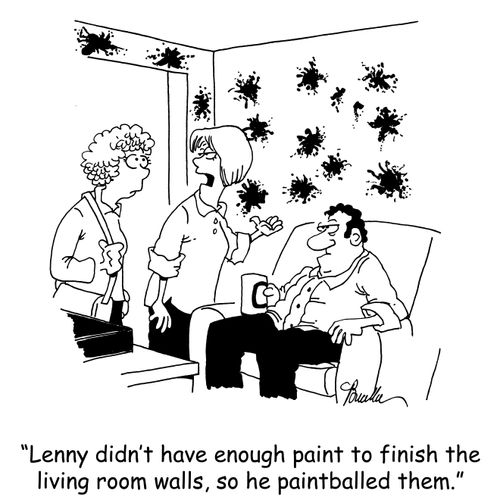 'Lenny didn't have enough paint to finish the living room walls,so he paintballed them.