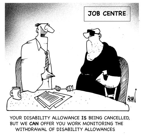 "Your disability allowance is being cancelled but we can offer you work monitoring the withdrawal of disability allowances."