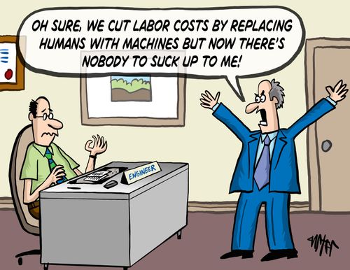 "Oh sure, we cut labor costs by replacing humans with machines but now there's nobody to suck up to me!"