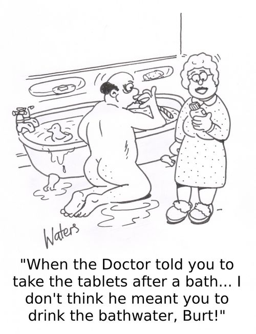 'When the doctor told you to take the tablets after a bath...I don't think he meant you to drink the bathwater, Burt!'