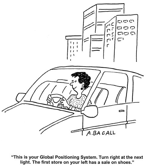 'This is your global positioning system. Turn right at the next light. The first store on your left has a sale on shoes.'