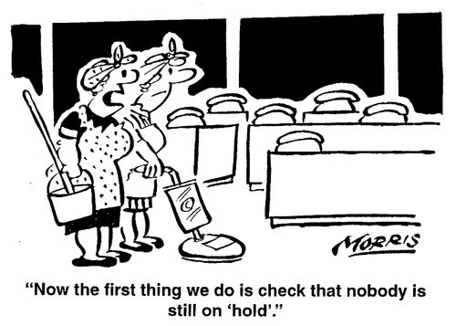 "Now the first thing we do is check that nobody is still on 'hold'."