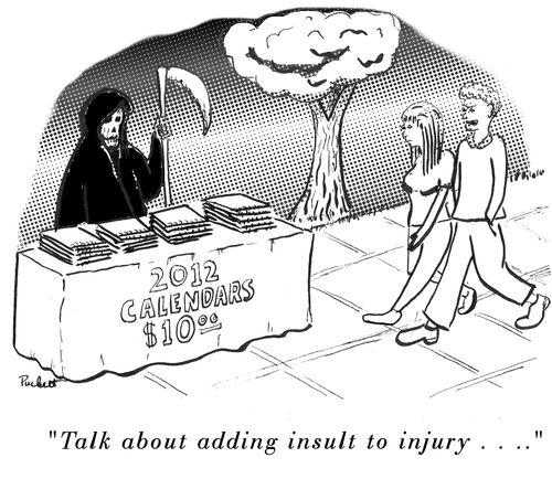 Grim reaper is selling 2012 calendars. A man passing by says-'Talk about adding insult to injury . . . '