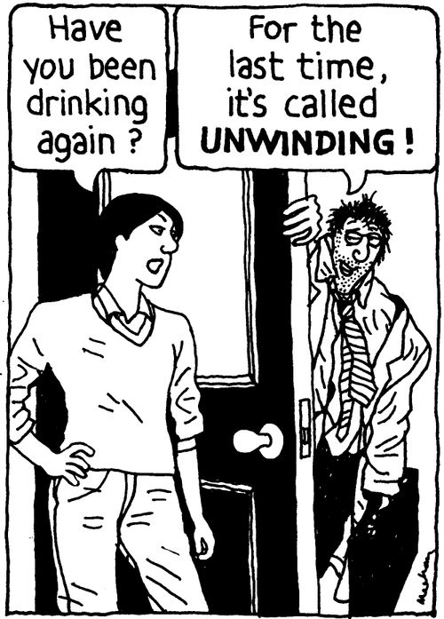 'Have you been drinking again?' 'For the lat time, it's called UNWINDING!'