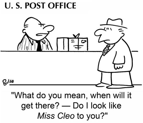 'What do you mean, when will it get there? -- Do I look like Miss Cleo to you?'
