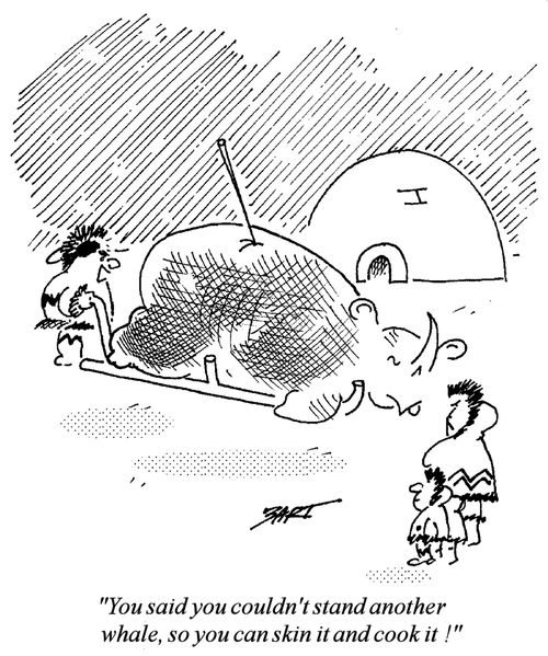 "You said you couldn't stand another whale, so you can skin it and cook it!"