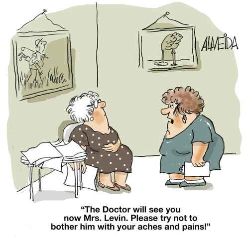 "The doctor will see you now Mrs. Levin. Please try not to bother him with your aches and pains!"