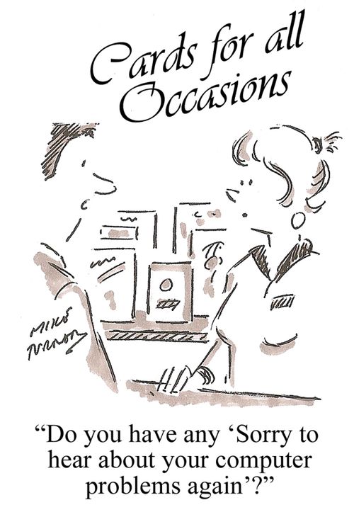 "Do you have any 'Sorry to hear about your computer problems again'?"
