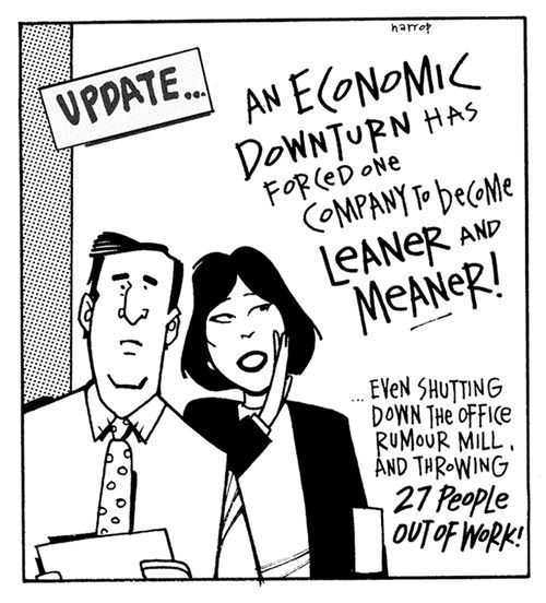 "An economic downturn has forced one company to become leaner and meaner! Even shutting down the office rumour mill, and throwing 27 people out of work!"