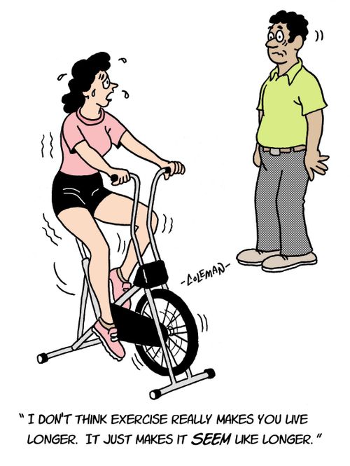 'I don't think exercise really makes you live longer. It just makes it SEEM like longer.'