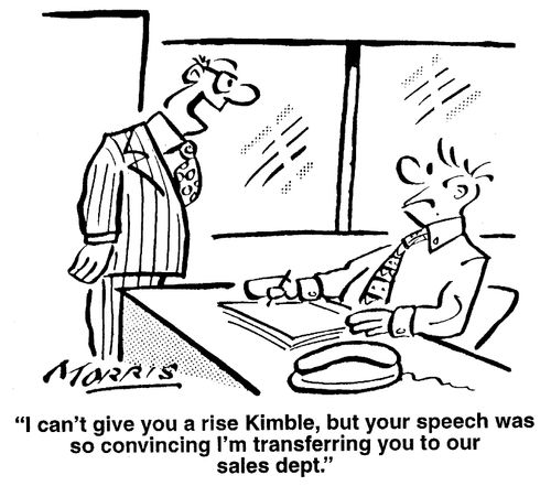 "I can't give you a rise, but your speech was so convincing I'm transferring you to our sales department."