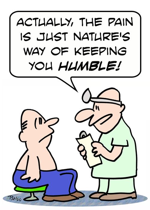 'Actually, the pain is just nature's way of keeping you humble.'