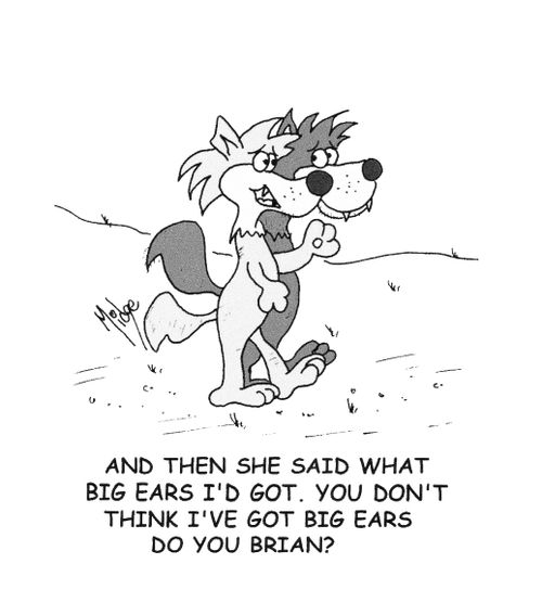 "And ten she said what big ears I'd got. You don't think I've got big ears do you Brian?"