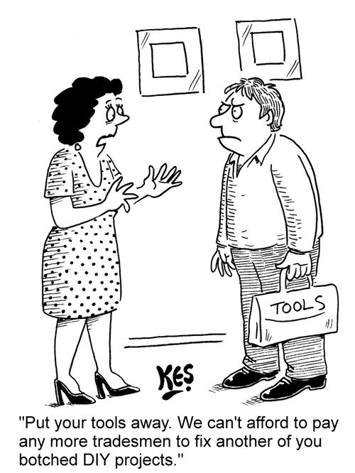 'Put your tools away. We can't afford to pay any more tradesmen to fix another of your botched DIY projects.'