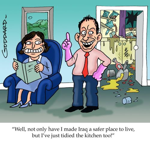 Well, not only have I made Iraq a safer place to live, but I've just tidied the kitchen too!