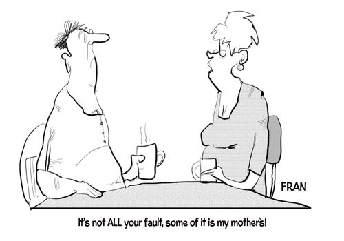 "It's not all your fault, some of it is my mother's!"