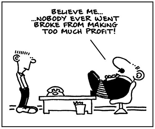 'Believe me, nobody ever went broke from making too much profit.'