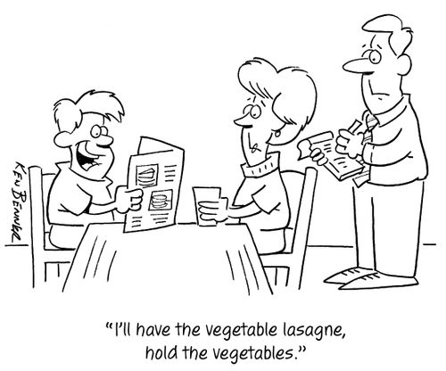 "I'll have the vegetable lasagne, hold the vegetables."