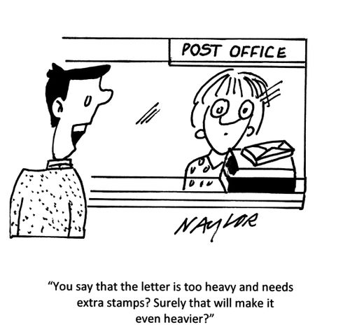 'You say that the letter is too heavy and needs extra stamps? Surely that will make it even heavier?'