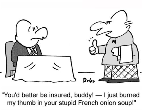 'You'd better be insured, buddy! -- I just burned my thumb in your stupid French onion soup!'