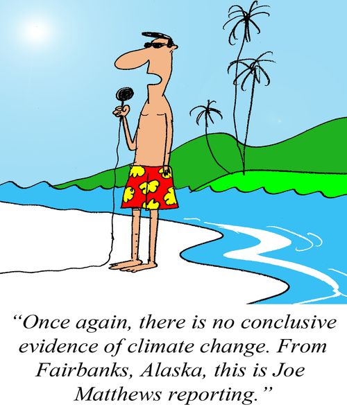 'Once again, there is no conclusive evidence of climate change. From Fairbanks, Alaska, this is Joe Matthews reporting.'