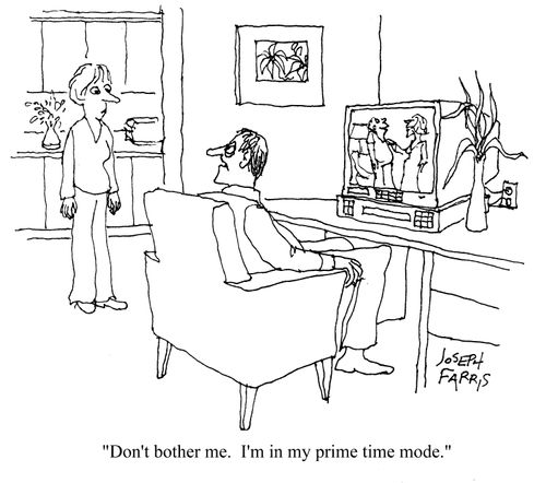 Don't bother me. I'm in my prime time mode.