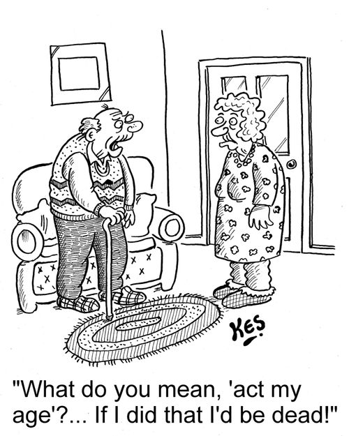 'What do you mean, 'act my age'?... If I did that I'd be dead!'