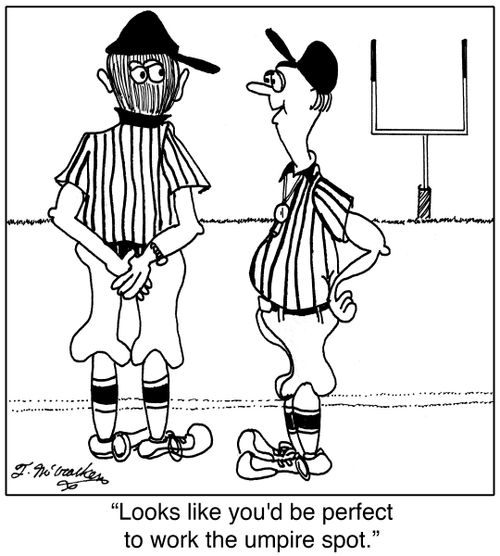 'Looks like you'd be perfect to work the umpire spot.'