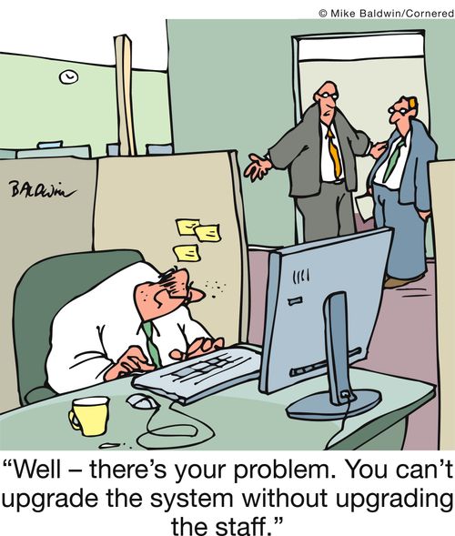 'Well - there's your problem. You can't upgrade the system without upgrading the staff.'