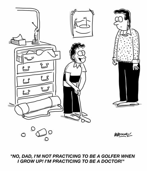 "No, Dad, I'm not practicing to be a golfer when I grow up! I'm practicing to be a doctor!"