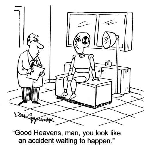 'Good Heavens, man, you look like an accident waiting to happen.'