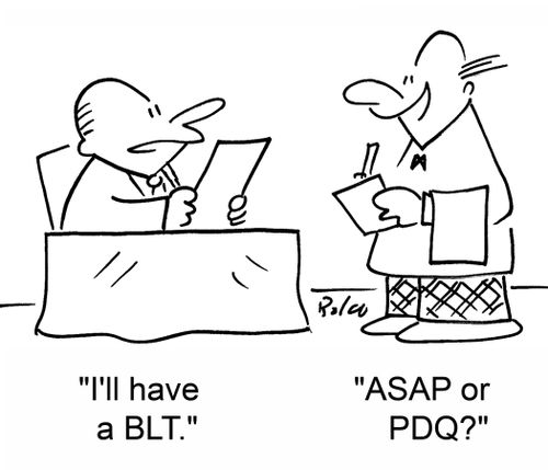 'I'll have a BLT.'  'ASAP or PDQ?'