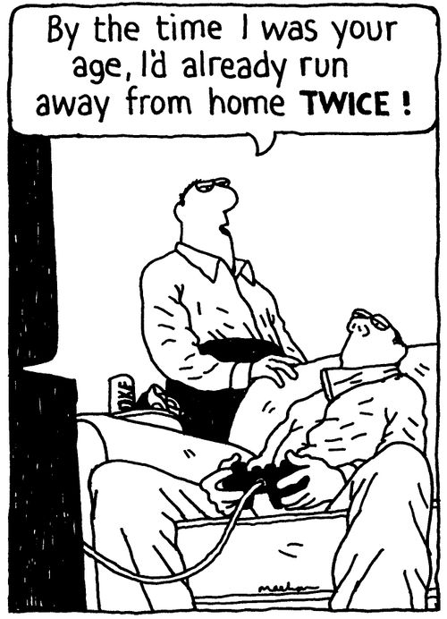 'By the time I was your age , I'd already run away from home TWICE!'