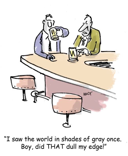 'I saw the world in shades of gray once. Boy, did THAT dull my edge!'