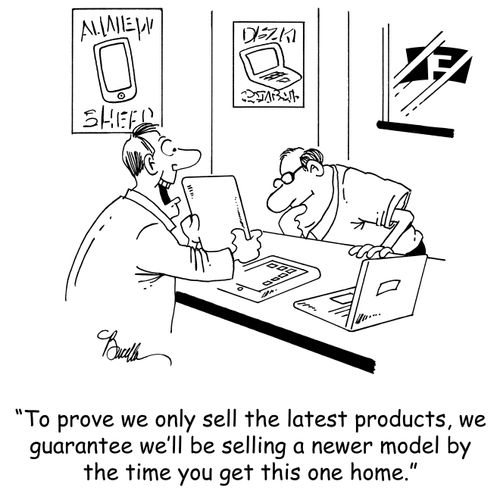 'To prove we only sell the latest products, we guarantee we'll be selling a new model by the time you get this one home.'