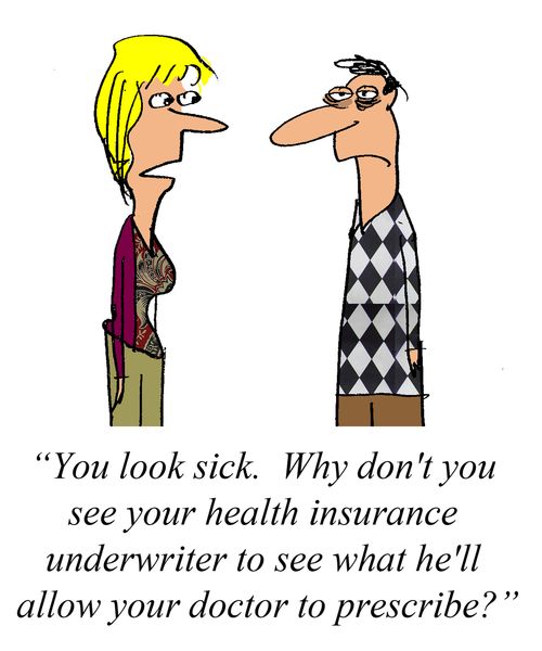 'You look sick. Why don't you see your health insurance underwriter to see what he'll allow your doctor to prescribe?'