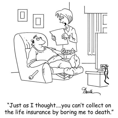 'Just as I thought...you can't collect on the life insurance by boring me to death.'