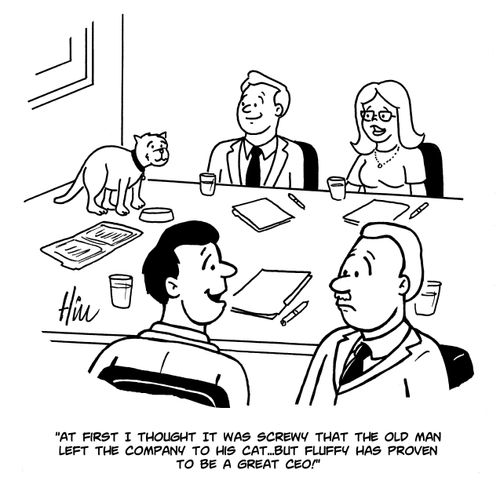 "At first I thought it was screwy that the old man left the company to his cat...but fluffy has proven to be a great CEO!"