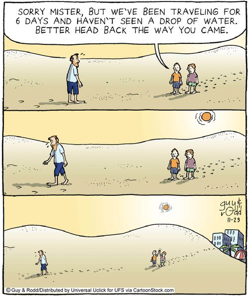 'Sorry mister, but we've been travelling for 6 days and we haven't seen a drop of water. Better head back the way you came.'