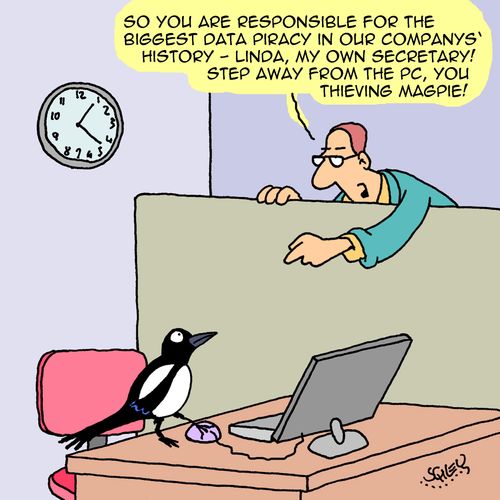 "So you are responsible for the biggest data piracy in our companys' history - Linda, my own secretary! Step away from the PC, you thieving magpie!"