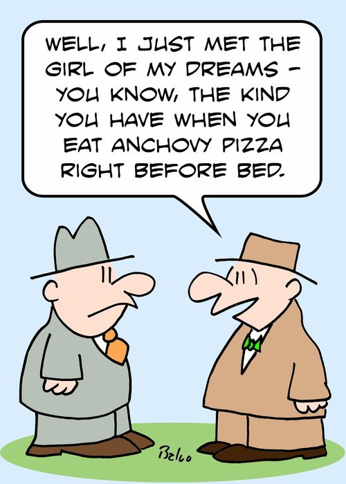 'Well, I just met the girl of my dreams -- you know, the kind you have when you eat anchovy pizza right before bed.'