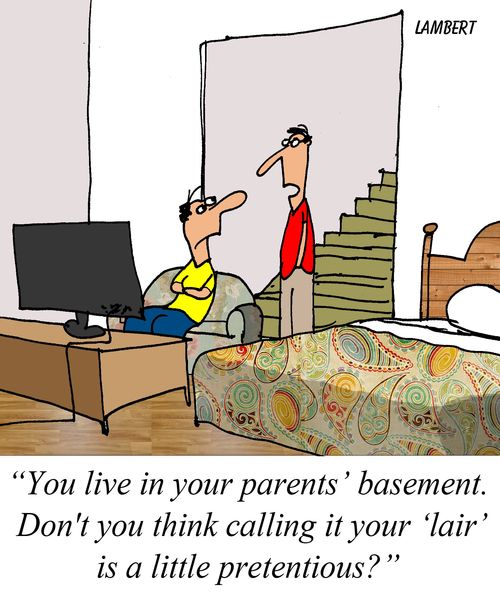 'You live in your parents' basement.  Don't you think calling it your 'lair' is pretentious?'