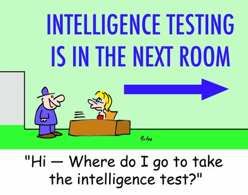 INTELLIGENCE TESTING IS IN THE NEXT ROOM, 'Hi -- Where do I go to take the intelligence test?'