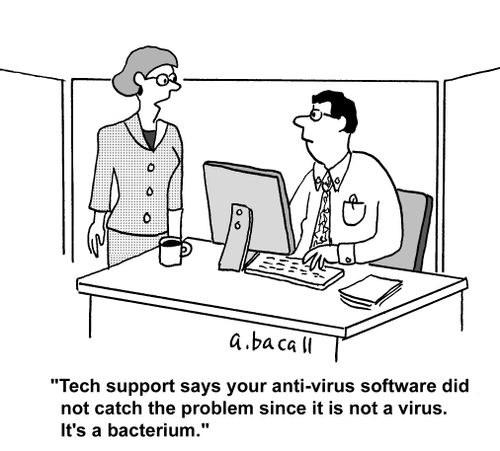 'Tech support says your anti-virus software did not catch the problem since it is not a virus. It's a bacterium.'